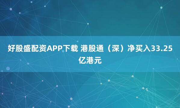 好股盛配资APP下载 港股通（深）净买入33.25亿港元