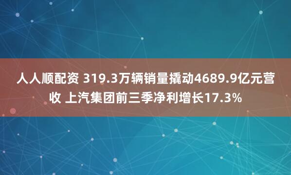 人人顺配资 319.3万辆销量撬动4689.9亿元营收 上汽集团前三季净利增长17.3%