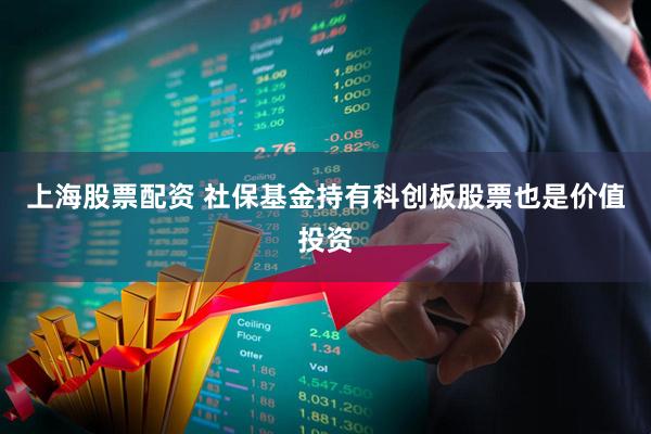 上海股票配资 社保基金持有科创板股票也是价值投资