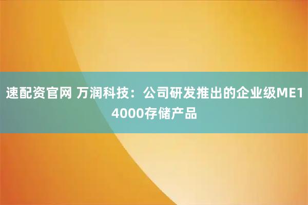 速配资官网 万润科技：公司研发推出的企业级ME14000存储产品