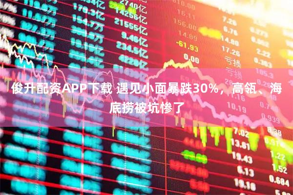 俊升配资APP下载 遇见小面暴跌30%，高瓴、海底捞被坑惨了