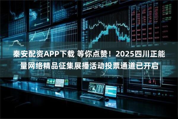 秦安配资APP下载 等你点赞！2025四川正能量网络精品征集展播活动投票通道已开启