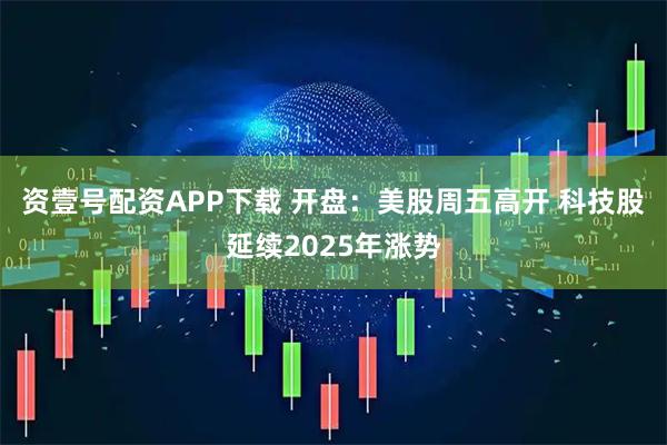 资壹号配资APP下载 开盘：美股周五高开 科技股延续2025年涨势
