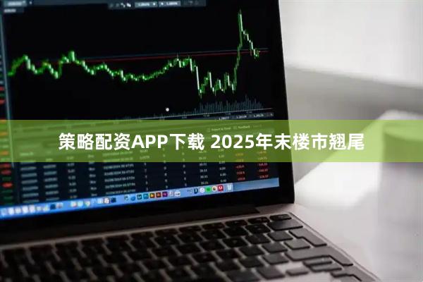 策略配资APP下载 2025年末楼市翘尾