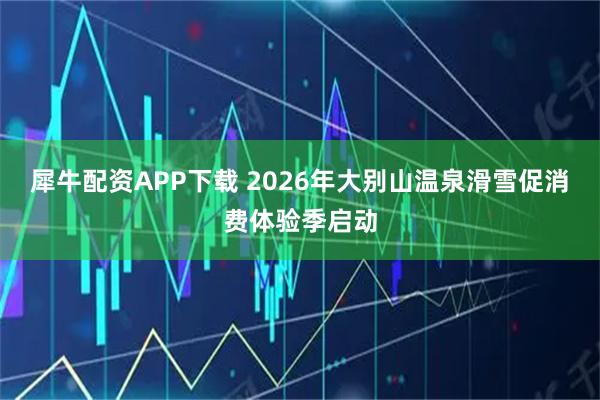 犀牛配资APP下载 2026年大别山温泉滑雪促消费体验季启动